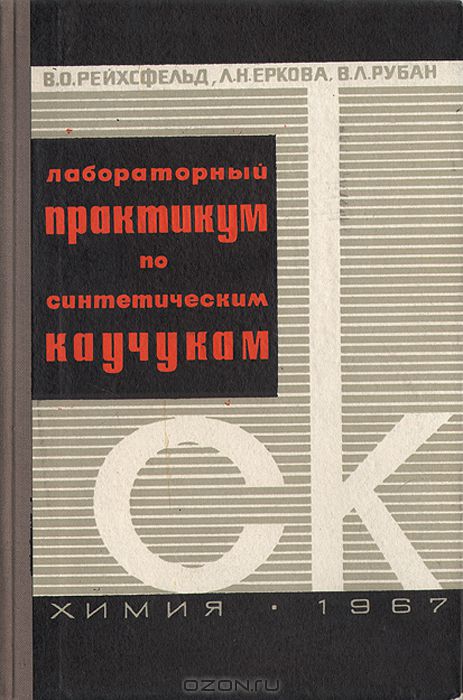 В. О. Рейхсфельд, Л. Н. Еркова, В. Л. Рубан / Лабораторный практикум по синтетическим каучукам / В книге описаны приёмы работы, техника эксперимента, основные ...