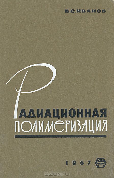 В. С. Иванов / Радиационная полимеризация / В настоящей монографии освещается состояние и специфика ...