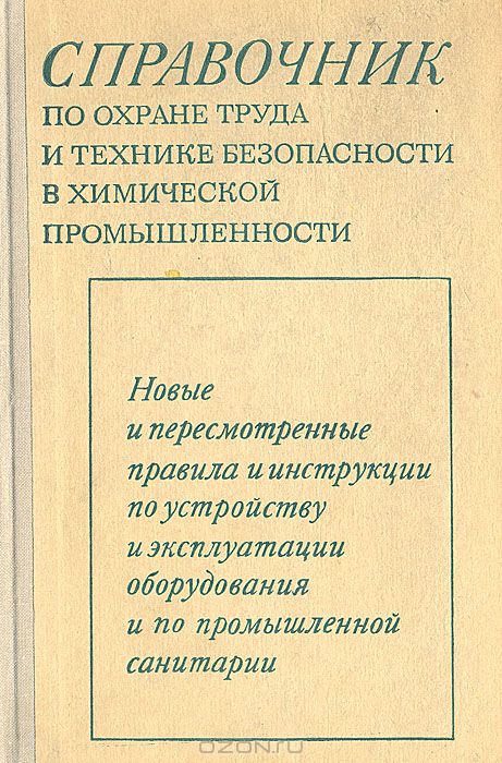  / Справочник по охране труда и технике безопасности в химической промышленности. Новые и пересмотренные правила и инструкции по устройству и эксплуатации оборудования и по промышленной санитарии / Справочник содержит в систематизированном виде официальные и ...