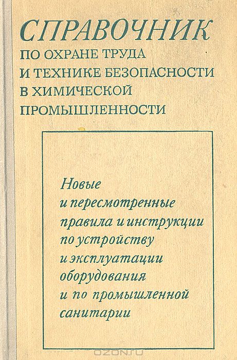  / Справочник по охране труда и технике безопасности в химической промышленности. Новые и пересмотренные правила и инструкции по устройству и эксплуатации оборудования и по промышленной санитарии / Справочник содержит в систематизированном виде официальные и ...