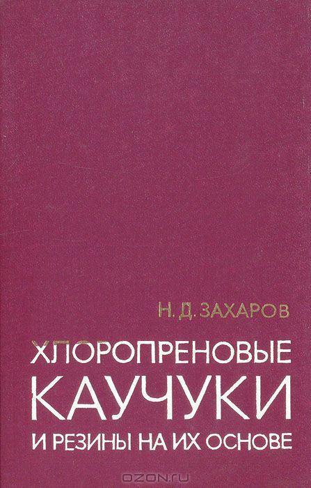 Н. Д. Захаров / Хлоропреновые каучуки и резины на их основе / В книге рассматриваются строение, свойства и особенности ...