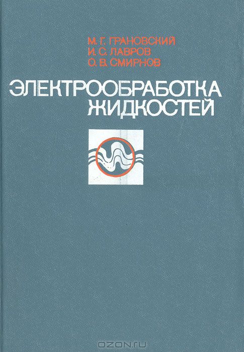 М. Г. Грановский, И. С. Лавров, О. В. Смирнов / Электрообработка жидкостей / В книге — первой отечественной монографии, посвящённой теории и ...