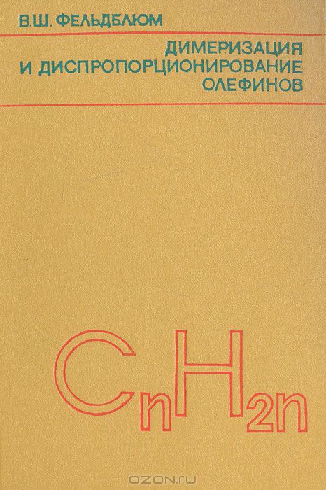 В. Ш. Фельдблюм / Димеризация и диспропорционирование олефинов / Книга является первой в мировой литературе монографией, ...