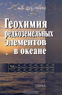 А. В. Дубинин / Геохимия редкоземельных элементов в океане / В работе рассмотрены современные представления о геохимии ...