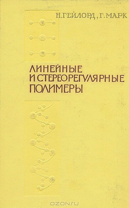 Н. Гейлорд, Г. Марк / Линейные и стереорегулярные полимеры / Книга представляет собой монографию по синтезу и свойствам ...