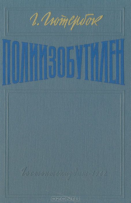 Г. Гютербок / Полиизобутилен / Полиизобутилен относится к числу тех высокомолекулярных ...