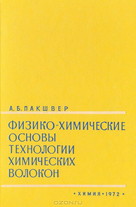 А. Б. Пакшвер / Физико-химические основы технологии химических волокон / В книге в краткой форме изложены физико-химические основы ...