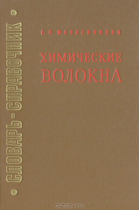 К. Н. Масленников / Химические волокна. Словарь-справочник / В словаре приводятся в алфавитном порядке русские и иностранные ...