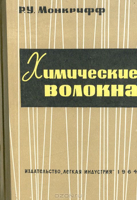 Р. У. Монкрифф / Химические волокна / В книге содержатся основные сведения о свойствах, способах ...