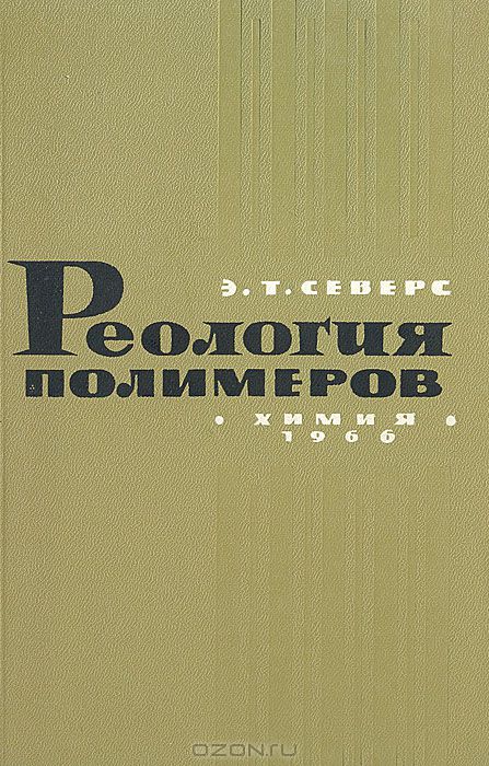 Э. Т. Северс / Реология полимеров / В книге в популярной форме рассказано об основных ...