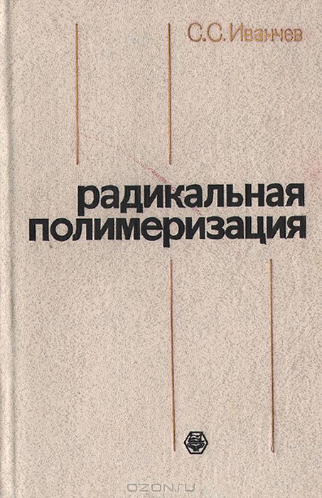 С. С. Иванчев / Радикальная полимеризация / Рассмотрено современное состояние проблемы радикальной ...