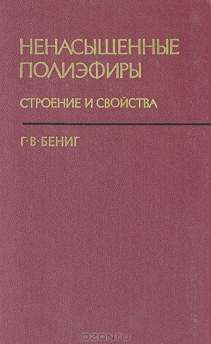Г. В. Бениг / Ненасыщенные полиэфиры. Строение и свойства / В книге описаны свойства и строение ненасыщенных полиэфиров, ...