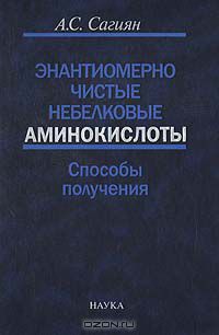 А. С. Сагиян / Энантиомерно чистые небелковые аминокислоты. Способы получения / Первая в отечественной литературе монография, посвящённая ...