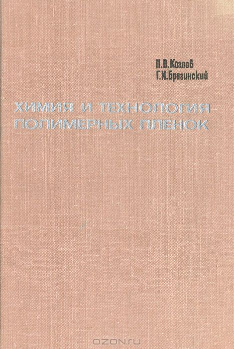 П. В. Козлов, Г. И. Брагинский / Химия и технология полимерных плёнок / Книга посвящена химии и технологии производства плёночных ...