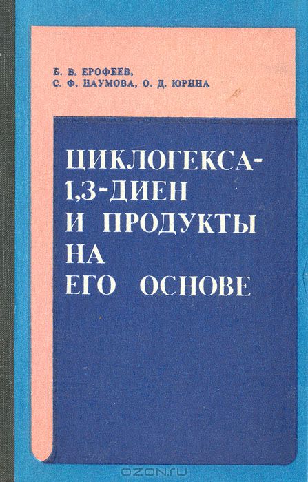 Б. В. Ерофеев, С. Ф. Наумова, О. Д. Юрина / Циклогекса-1,3-диен и продукты на его основе / В книге изложены вопросы получения циклогекса-1,3-диена, его ...