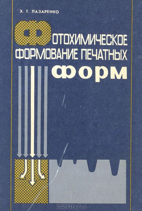 Э. Т. Лазаренко / Фотохимическое формование печатных форм / В монографии обобщены исследования механизма и кинетики ...