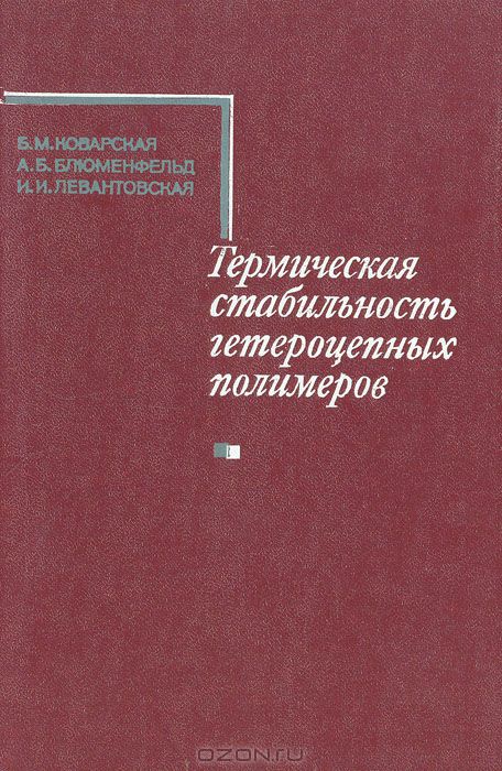 Б. М. Коварская, А. Б. Блюменфельд, И. И. Левантовская / Термическая стабильность гетероцепных полимеров / Книга посвящена вопросам термической стабильности гетероцепных ...