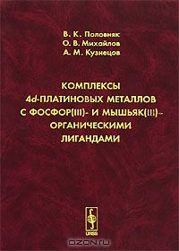 В. К. Половняк, О. В. Михайлов, А. М. Кузнецов / Комплексы 4d-платиновых металлов с фосфор(III)- и мышьяк(III)- органическими лигандами / В монографии проанализированы и обобщены данные по условиям ...