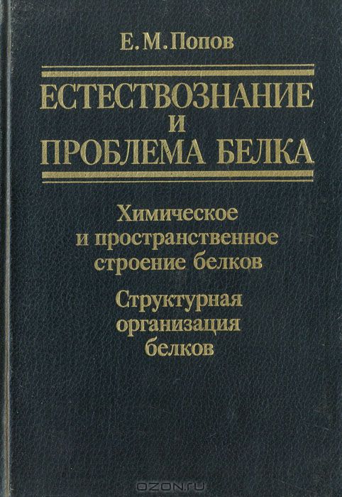 Е. М. Попов / Естествознание и проблема белка. Химическое и пространственное строение белков. Структурная организация белков / В книге прослежены этапы развития исследований химического и ...