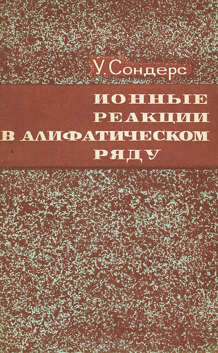 У. Сондерс / Ионные реакции в алифатическом ряду / Книга является одним из первых томов серии «Основы современной ...