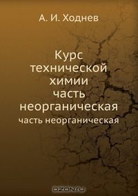 А.И. Ходнев / Курс технической химии / Хозяйственные и технические руководства, издаваемые от ...