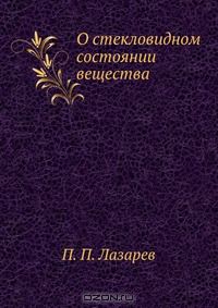 П.П. Лазарев / О стекловидном состоянии вещества / Воспроизведено в оригинальной авторской орфографии издания 1929 ...