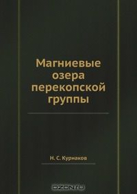 Н.С. Курнаков / Магниевые озера перекопской группы / Воспроизведено в оригинальной авторской орфографии издания 1917 ...