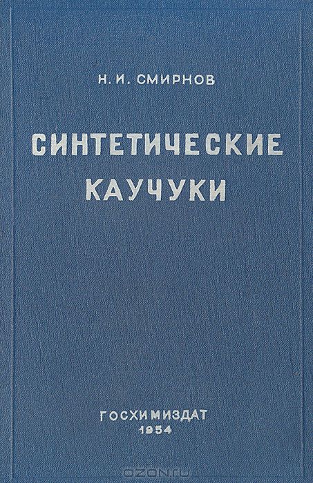 Н. И. Смирнов / Синтетические каучуки / В книге изложены важнейшие химические, физико-химические и ...