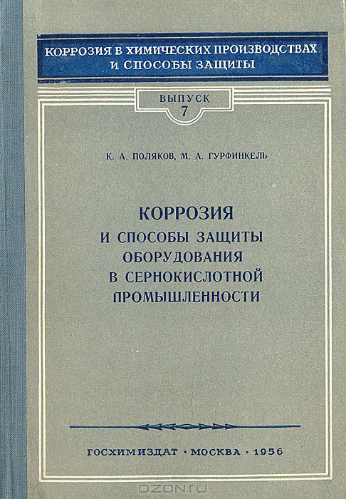 К. А. Поляков, М. А. Гурфинкель / Коррозия и способы защиты оборудования в сернокислотной промышленности / В книге приведены данные о коррозионной стойкости различных ...