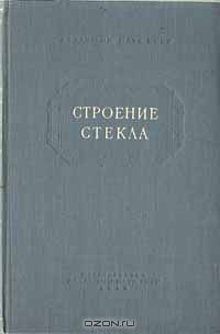  / Строение стекла / Москва — Ленинград, 1955 год. Издание Академии наук СССР. ...