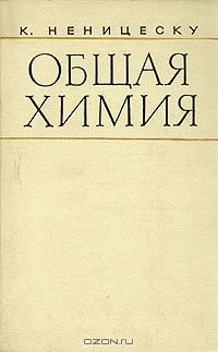 К. Неницеску / Общая химия / Учебник по общей и неорганической химии написан крупнейшим ...