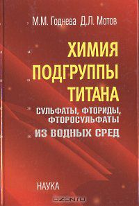 М. М. Годнева, Д. Л. Мотов / Химия подгруппы титана. Сульфаты, фториды, фторосульфаты из водных сред / В монографии рассмотрено фазообразование в сульфатно-фторидных ...