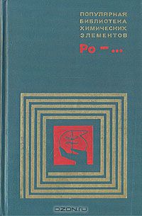  / Популярная библиотека химических элементов. Полоний — Нильсборий / В трёх предыдущих выпусках «Библиотеки» («Наука», 1971, 1972, 1973) ...