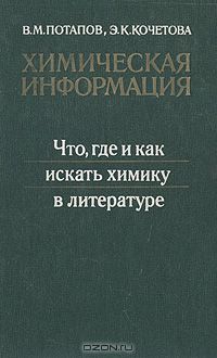 В. М. Потапов, Э. К. Кочетова / Химическая информация. Что, где и как искать химику в литературе / Книга является практическим пособием по пользованию химической ...