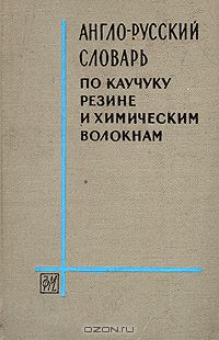  / Англо-русский словарь по каучуку, резине и химическим волокнам / Настоящий англо-русский словарь по каучуку, резине и химическим ...