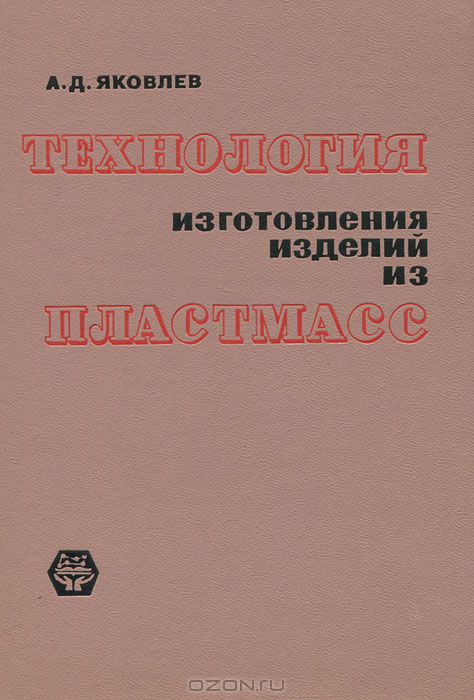 А. Д. Яковлев / Технология изготовления изделий из пластмасс / В книге приводятся общие сведения о пластмассах, рассматриваются ...