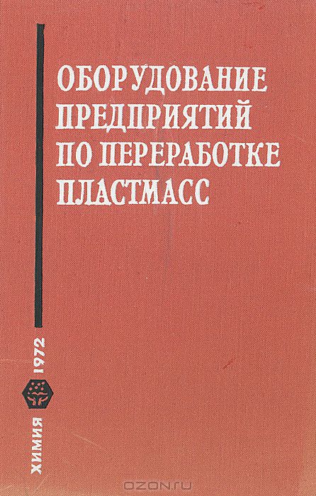  / Оборудование предприятий по переработке пластмасс / В книге рассмотрен весь комплекс оборудования, применяемого не ...