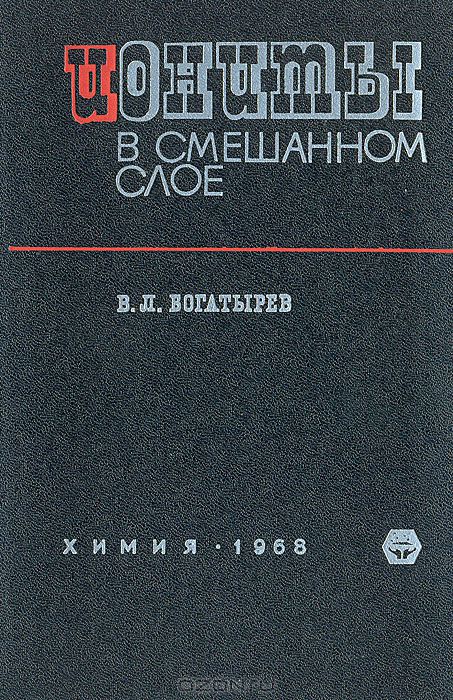 В. Л. Богатырёв / Иониты в смешанном слое / В монографии описаны физико-химические свойства (набухаемость, ...