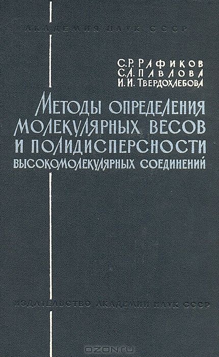 С. Р. Рафиков, С. А. Павлова, И. И. Твердохлебова / Методы определения молекулярных весов и полидисперсности высокомолекулярных соединений / При написании данного методического руководства авторы имели в ...