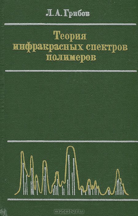 Л. А. Грибов / Теория инфракрасных спектров полимеров / В монографии последовательно излагается общая теория ...