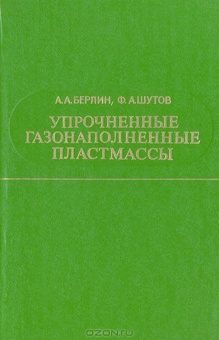 А. А. Берлин, Ф. А. Шутов / Упрочнённые газонаполненные пластмассы / В книге подробно изложены принципы упрочнения вспененных ...