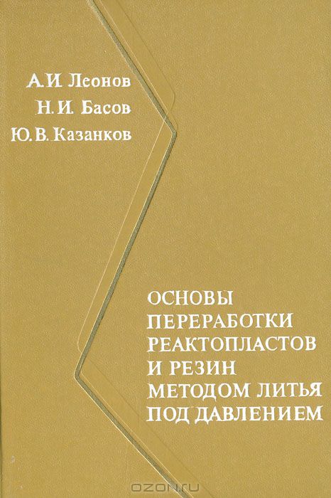 А. И. Леонов, Н. И. Басов, Ю. В. Казанков / Основы переработки реактопластов и резин методом литья под давлением / Книга посвящена экспериментальным и теоретическим ...