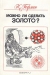 Можно ли сделать золото? / В книге увлекательно рассказано об открытиях и превращениях элементов; с химической точки зрения изложена история алхимии. Подробно рассмотрены работы по изучению строения атома, радиоактивности, получению и поиску новых трансурановых элементов. Приведены примеры современных достижений в области пре